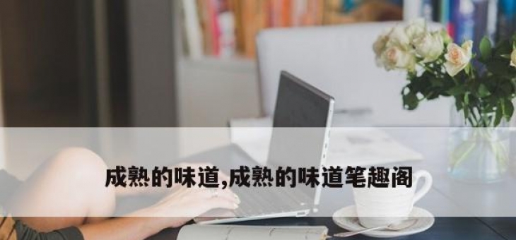 成熟的味道,成熟的味道笔趣阁